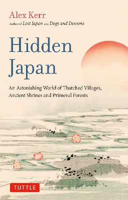 Hidden Japan: An Astonishing World of Thatched Villages, Ancient Shrines and Primeval Forests book