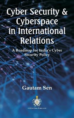 Cyber Security & Cyberspace in International Relations: A Roadmap for India's Cyber Security Policy book