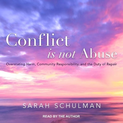 Conflict Is Not Abuse: Overstating Harm, Community Responsibility, and the Duty of Repair by Sarah Schulman