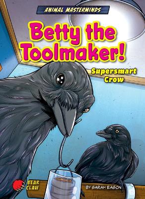 Betty the Toolmaker!: Supersmart Crow by Sarah Eason
