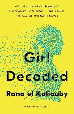 Girl Decoded: My Quest to Make Technology Emotionally Intelligent – and Change the Way We Interact Forever by Rana el Kaliouby