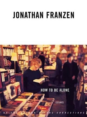 How to Be Alone: Essays by Jonathan Franzen