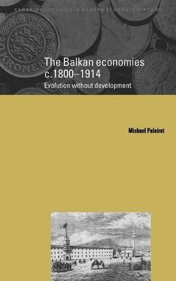 The Balkan Economies c.1800-1914 by Michael R. Palairet