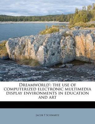 Dreamworld': The Use of Computerized Electronic Multimedia Display Environments in Education and Art book