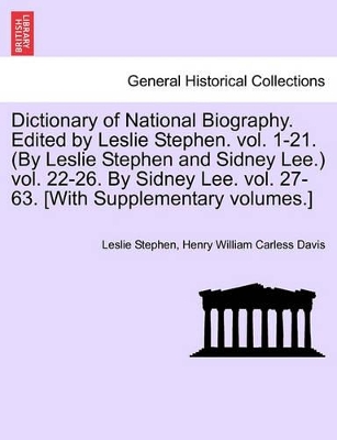 Dictionary of National Biography. Edited by Leslie Stephen. Vol. 1-21. (by Leslie Stephen and Sidney Lee.) Vol. 22-26. by Sidney Lee. Vol. 27-63. [With Supplementary Volumes.] by Sir Leslie Stephen