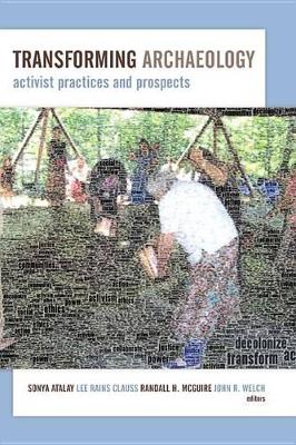 Transforming Archaeology: Activist Practices and Prospects by Sonya Atalay