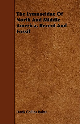 The Lymnaeidae Of North And Middle America, Recent And Fossil by Frank Collins Baker