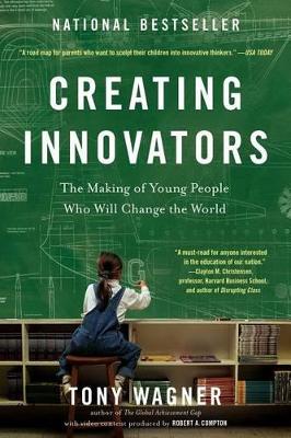Creating Innovators: Making of Young People Who Will Change the World by Tony Wagner