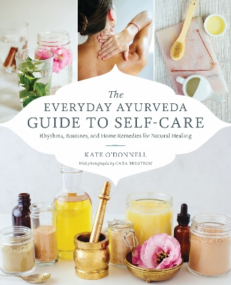 The Everyday Ayurveda Guide to Self-Care: Rhythms, Routines, and Home Remedies for Natural Healing book