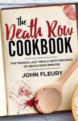 The Death Row Cookbook: The Famous Last Meals (with Recipes) of Death Row Inmates book