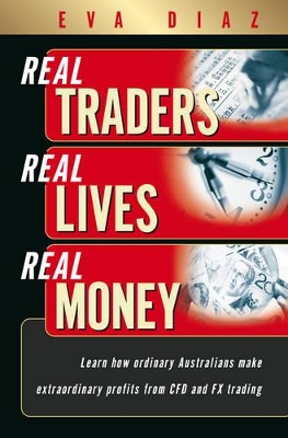 Real Traders, Real Lives, Real Money: Learn How Ordinary Australians Make Extraordinary Profits from CFD and FX Trading book