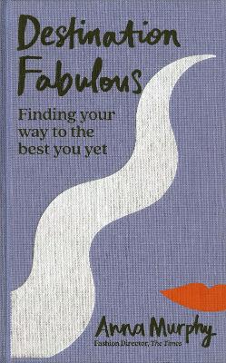 Destination Fabulous: Finding your way to the best you yet by Anna Murphy