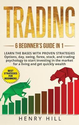 Trading 6 beginner's guide in 1: learn the bases with proven strategies: options, day, swing, forex, stock, and trading psychology to start investing. Learn how to overcome the market for a living by Henry Hill