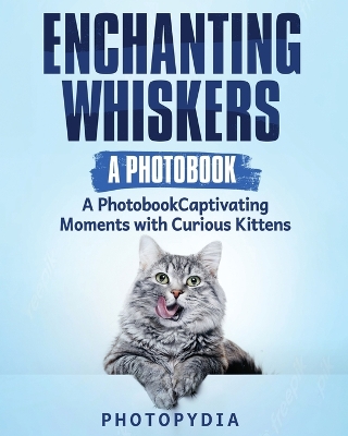 Enchanting Whiskers - A Photobook: Captivating Moments with Curious Kittens book