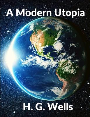 A A Modern Utopia: Classics Science Fiction Novel: Classics by H. G. Wells