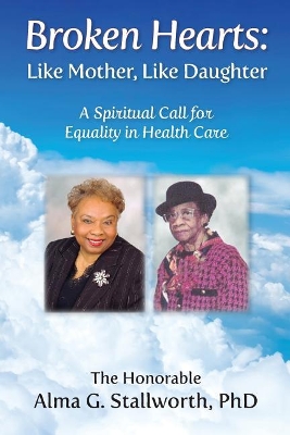 Broken Hearts: Like Mother, Like Daughter: A Spiritual Call for Equality in Health Care by Alma G Stallworth