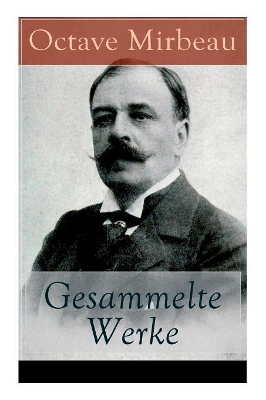 Gesammelte Werke: Der Garten der Qualen + Der Herr Pfarrer + Der billige Tod + Zeitgemäße Pantomine + Letzte Reise + Der Interviewer + Vor der Galavorstellung + Bauernmoral + Meine Hütte und mehr by Octave Mirbeau