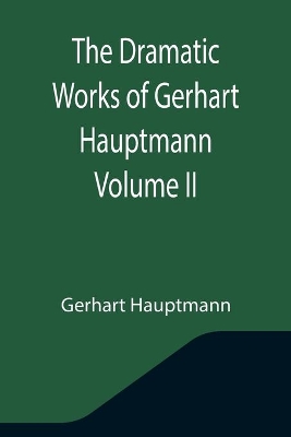 The Dramatic Works of Gerhart Hauptmann Volume II book