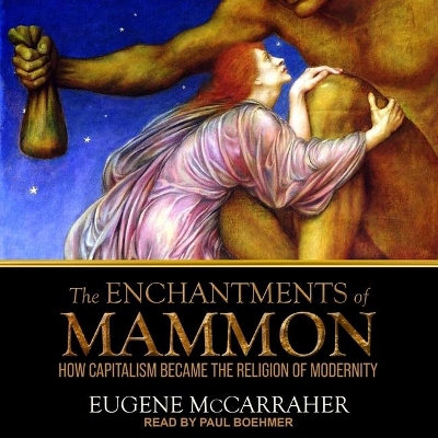 The Enchantments of Mammon: How Capitalism Became the Religion of Modernity by Eugene McCarraher