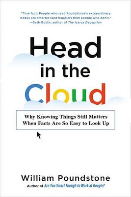 Head in the Cloud: Why Knowing Things Still Matters When Facts Are So Easy to Look Up by William Poundstone