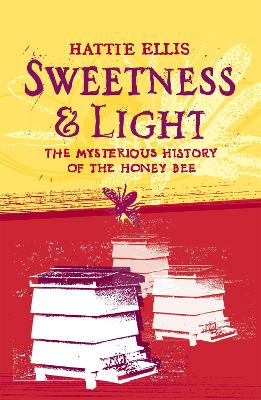 Sweetness and Light: The Mysterious History of the Honey Bee by Hattie Ellis