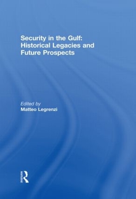 Security in the Gulf: Historical Legacies and Future Prospects by Matteo Legrenzi