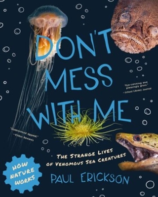 Don't Mess with Me: The Strange Lives of Venomous Sea Creatures by Paul Erickson