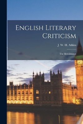 English Literary Criticism: the Renaissance by J W H (John William Hey) Atkins