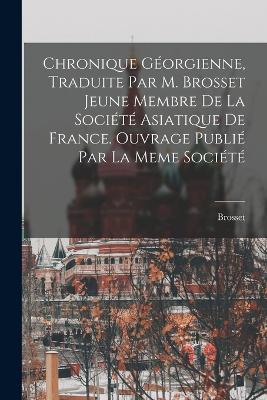 Chronique Géorgienne, Traduite Par M. Brosset Jeune Membre De La Société Asiatique De France. Ouvrage Publié Par La Meme Société by Brosset