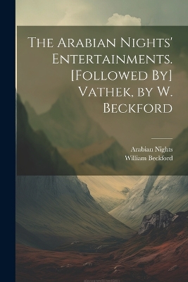 The Arabian Nights' Entertainments. [Followed By] Vathek, by W. Beckford by Arabian Nights