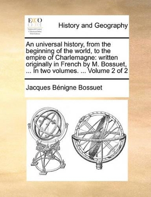 An Universal History, from the Beginning of the World, to the Empire of Charlemagne: Written Originally in French by M. Bossuet, ... in Two Volumes. ... Volume 2 of 2 book