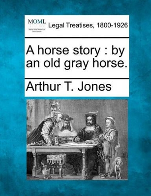 A Horse Story: By an Old Gray Horse. by Arthur T Jones