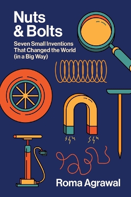 Nuts and Bolts: Seven Small Inventions That Changed the World in a Big Way by Roma Agrawal