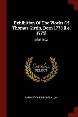 Exhibition of the Works of Thomas Girtin, Born 1773 [I.E. 1775] by Burlington Fine Arts Club