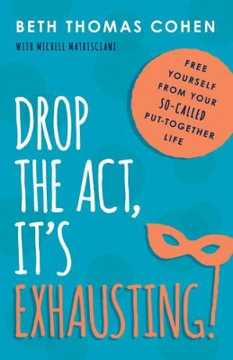 Drop the Act, it's Exhausting! by Beth Thomas Cohen