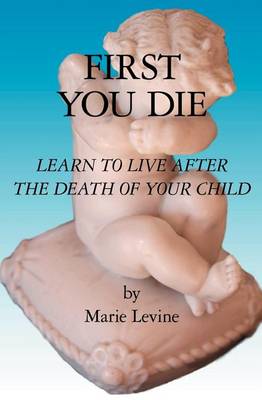 First You Die: Learn to Live After The Death Of Your Child book