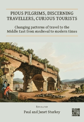 Pious Pilgrims, Discerning Travellers, Curious Tourists: Changing Patterns of Travel to the Middle East from Medieval to Modern Times by Paul Starkey