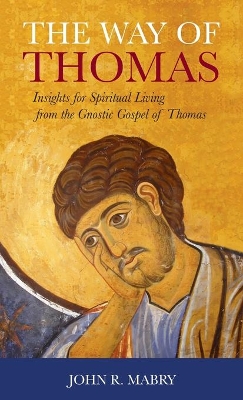 The Way of Thomas: Insights for Spiritual Living from the Gnostic Gospel of Thomas by John R Mabry