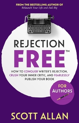 Rejection Free For Authors: How to Conquer Writer's Rejection, Crush Your Inner Critic, and Fearlessly Publish Your Book: How to Conquer Writer's Rejection, Crush Your Inner Critic, and Fearlessly Publish Your Book by Scott Allan