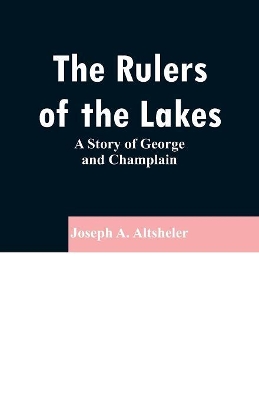 The Rulers of the Lakes: A Story of George and Champlain by Joseph A. Altsheler