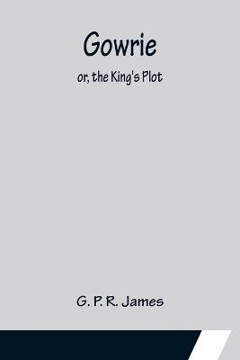 Gowrie; or, the King's Plot. book