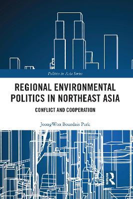 Regional Environmental Politics in Northeast Asia: Conflict and Cooperation by Jeongwon Bourdais Park