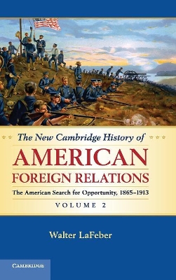 The New Cambridge History of American Foreign Relations: Volume 2, The American Search for Opportunity, 1865-1913 by Walter LaFeber