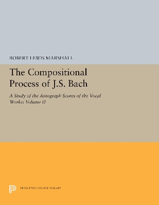 The Compositional Process of J.S. Bach: A Study of the Autograph Scores of the Vocal Works: Volume II by Robert Lewis Marshall