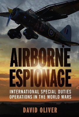Airborne Espionage: International Special Duties Operations in the World Wars by David Oliver