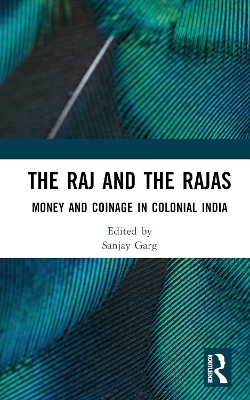 The Raj and the Rajas: Money and Coinage in Colonial India by Sanjay Garg
