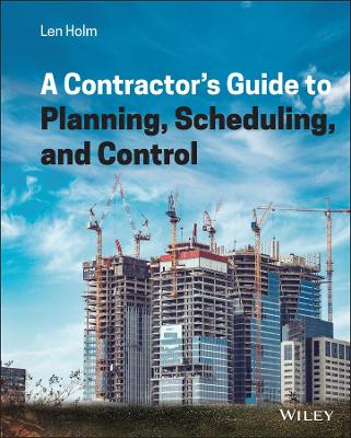 A Contractor's Guide to Planning, Scheduling, and Control by Len Holm
