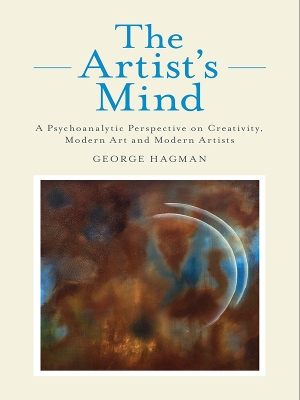 The The Artist's Mind: A Psychoanalytic Perspective on Creativity, Modern Art and Modern Artists by George Hagman