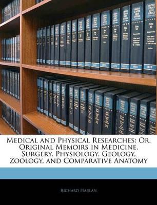 Medical and Physical Researches: Or, Original Memoirs in Medicine, Surgery, Physiology, Geology, Zoology, and Comparative Anatomy book