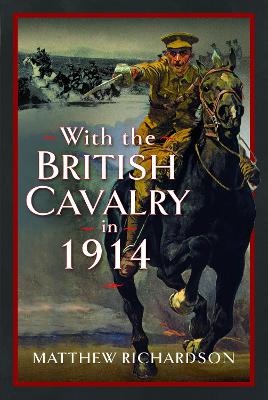 With the British Cavalry in 1914 by Matthew Richardson
